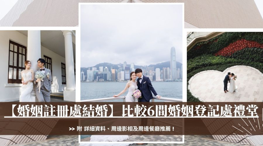 【婚姻註冊處結婚】比較6間婚姻登記處禮堂：價錢、容納人數、周邊影相及餐廳推薦和申請結婚流程及注意事項