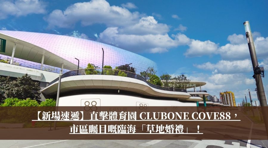 【新場速遞】2026全新婚禮場地：直擊體育園 ClubONE COVE88，市區矚目嘅臨海「草地婚禮」！